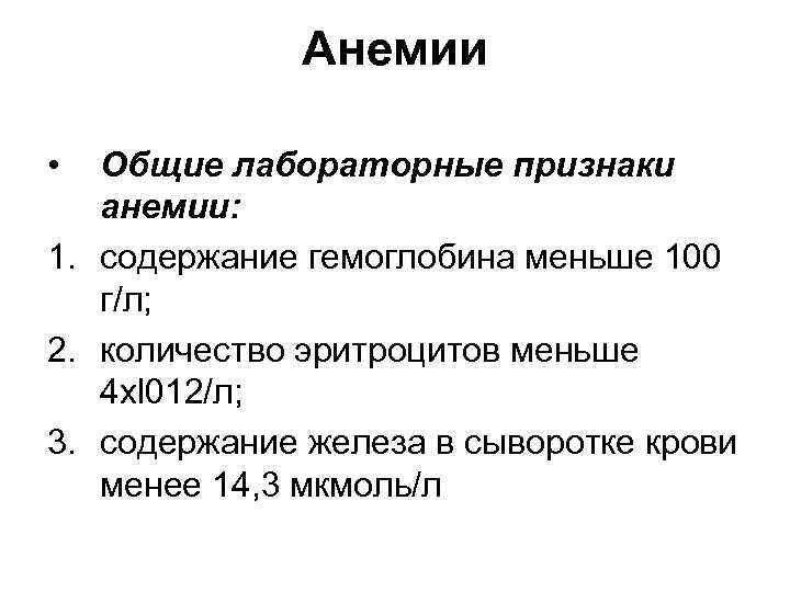 Анемии • Общие лабораторные признаки анемии: 1. содержание гемоглобина меньше 100 г/л; 2. количество