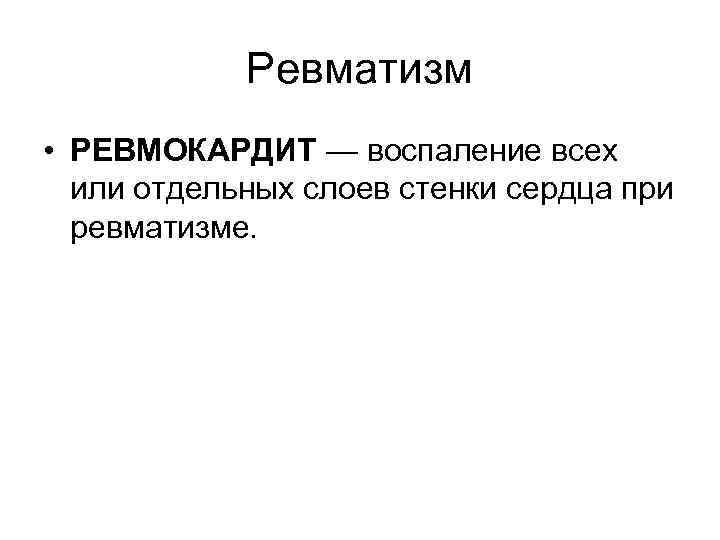 Ревматизм • РЕВМОКАРДИТ — воспаление всех или отдельных слоев стенки сердца при ревматизме. 