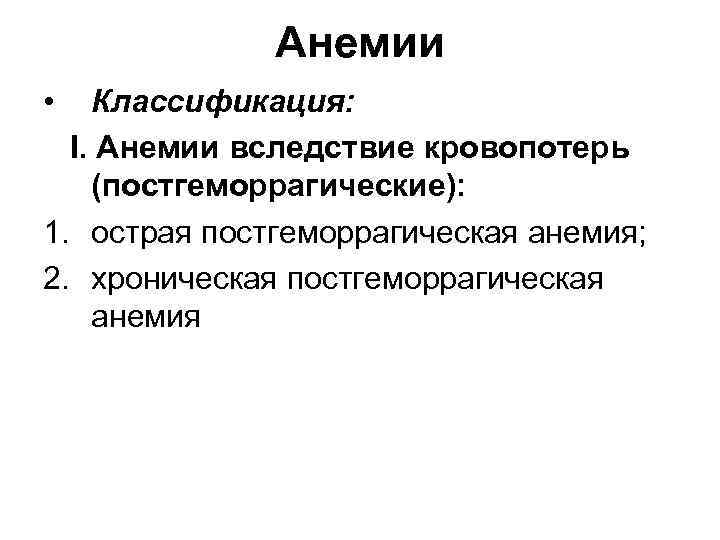 Анемии • Классификация: I. Анемии вследствие кровопотерь (постгеморрагические): 1. острая постгеморрагическая анемия; 2. хроническая