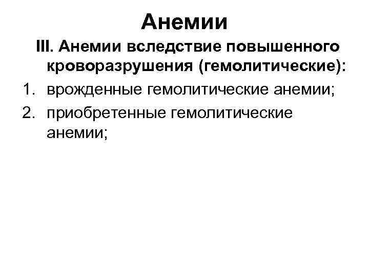 Анемии III. Анемии вследствие повышенного кроворазрушения (гемолитические): 1. врожденные гемолитические анемии; 2. приобретенные гемолитические