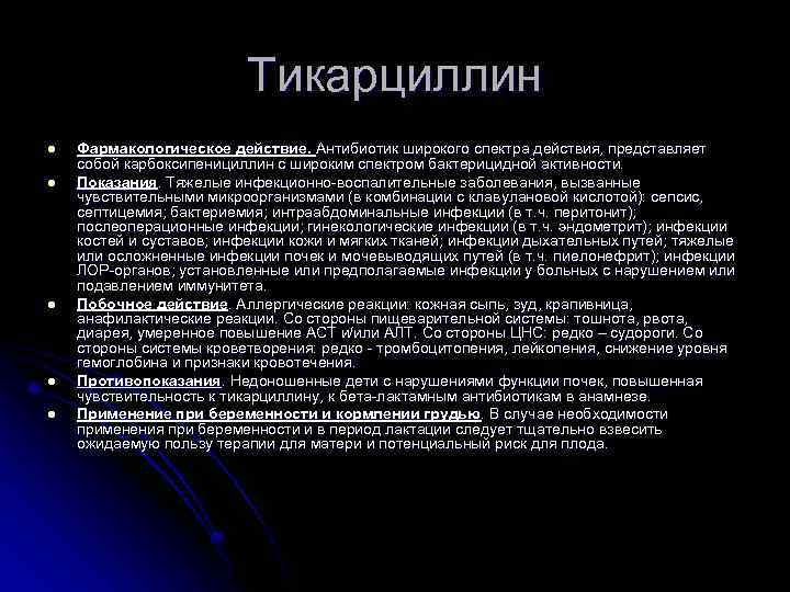 Тикарциллин l l l Фармакологическое действие. Антибиотик широкого спектра действия, представляет собой карбоксипенициллин с