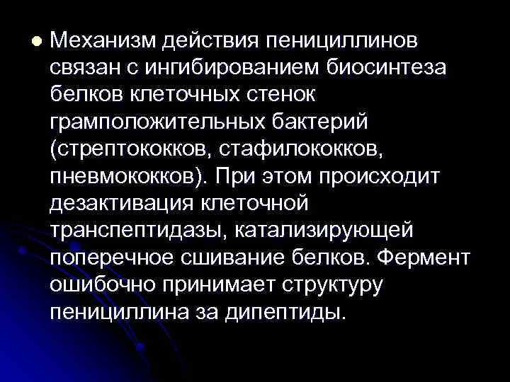 l Механизм действия пенициллинов связан с ингибированием биосинтеза белков клеточных стенок грамположительных бактерий (стрептококков,