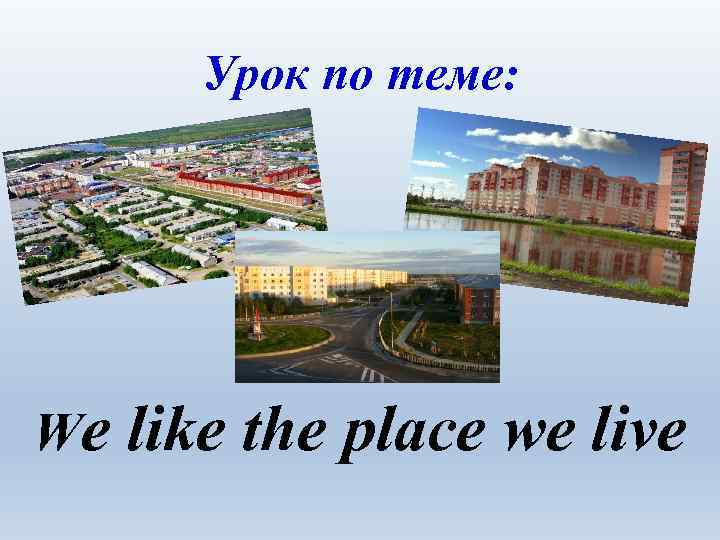 Урок по теме: We like the place we live 