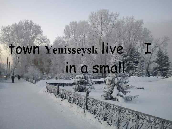 town Yenisseysk live in a small I 