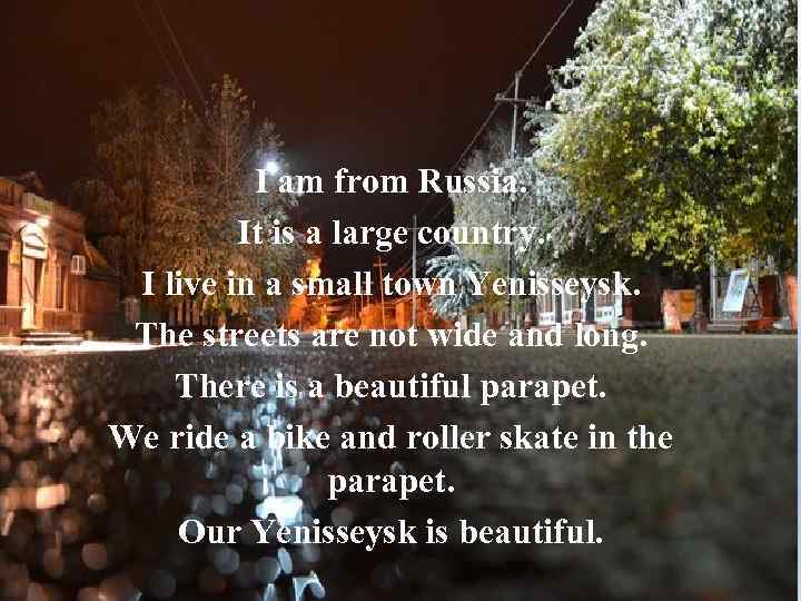I am from Russia. It is a large country. I live in a small