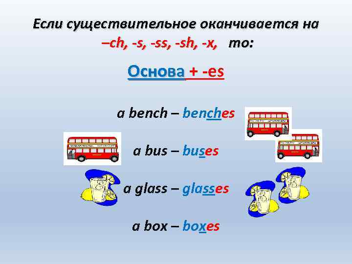 Если существительное оканчивается на –ch, -ss, -sh, -x, то: Основа + -es a bench