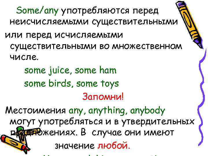 Some/any употребляются перед неисчисляемыми существительными или перед исчисляемыми существительными во множественном числе. some juice,