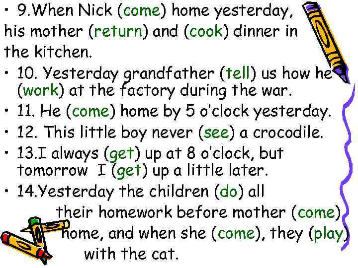  • 9. When Nick (come) home yesterday, his mother (return) and (cook) dinner