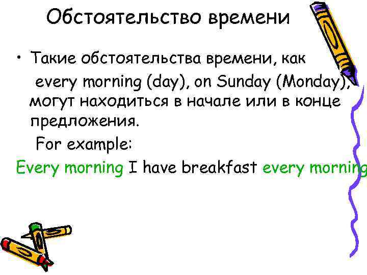 Обстоятельство времени • Такие обстоятельства времени, как every morning (day), on Sunday (Monday), могут