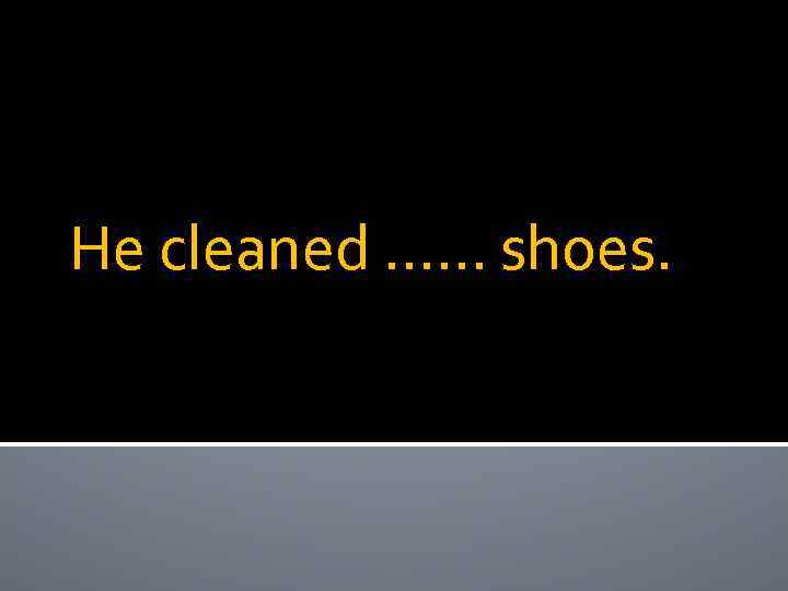 He cleaned …… shoes. 