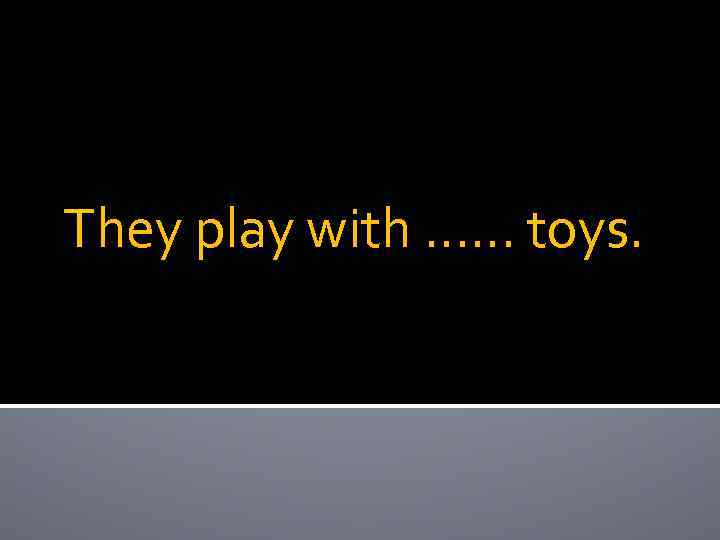 They play with …… toys. 