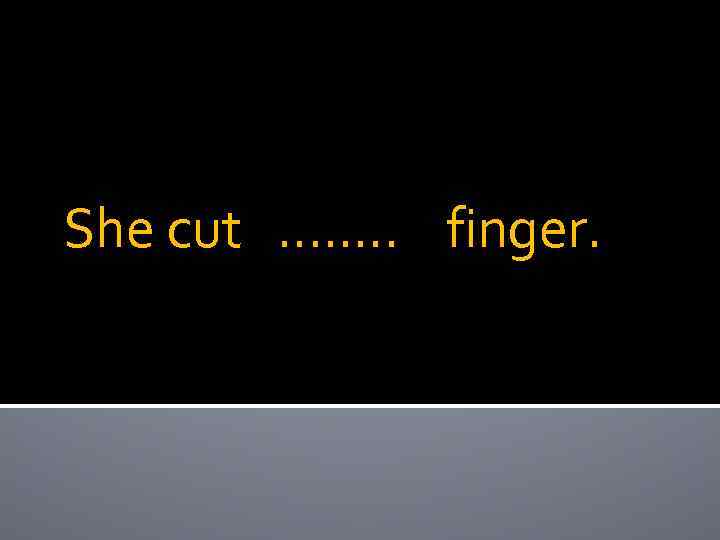 She cut …. . … finger. 