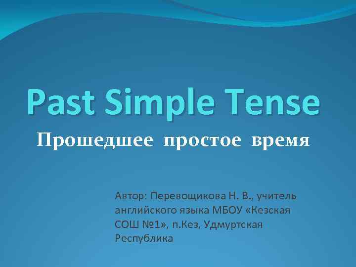 Past Simple Tense Прошедшее простое время Автор: Перевощикова Н. В. , учитель английского языка
