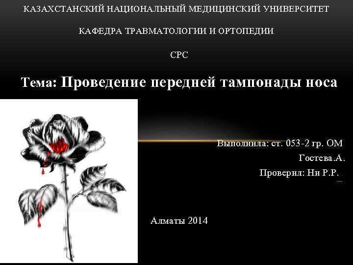 КАЗАХСТАНСКИЙ НАЦИОНАЛЬНЫЙ МЕДИЦИНСКИЙ УНИВЕРСИТЕТ КАФЕДРА ТРАВМАТОЛОГИИ И ОРТОПЕДИИ СРС Тема: Проведение передней тампонады носа