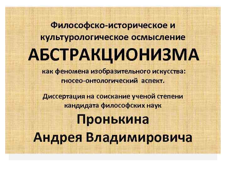 Философско-историческое и культурологическое осмысление АБСТРАКЦИОНИЗМА как феномена изобразительного искусства: гносео-онтологический аспект. Диссертация на соискание