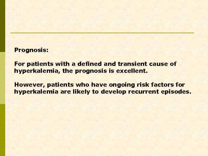 Prognosis: For patients with a defined and transient cause of hyperkalemia, the prognosis is