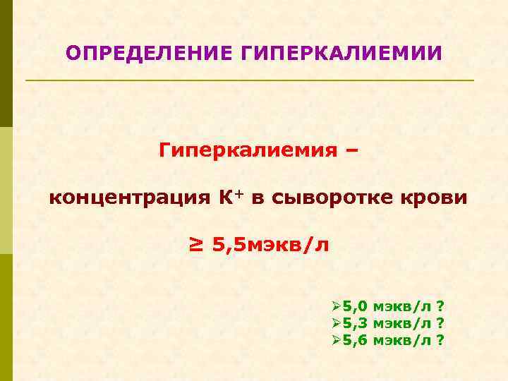 ОПРЕДЕЛЕНИЕ ГИПЕРКАЛИЕМИИ Гиперкалиемия – концентрация К+ в сыворотке крови ≥ 5, 5 мэкв/л Ø