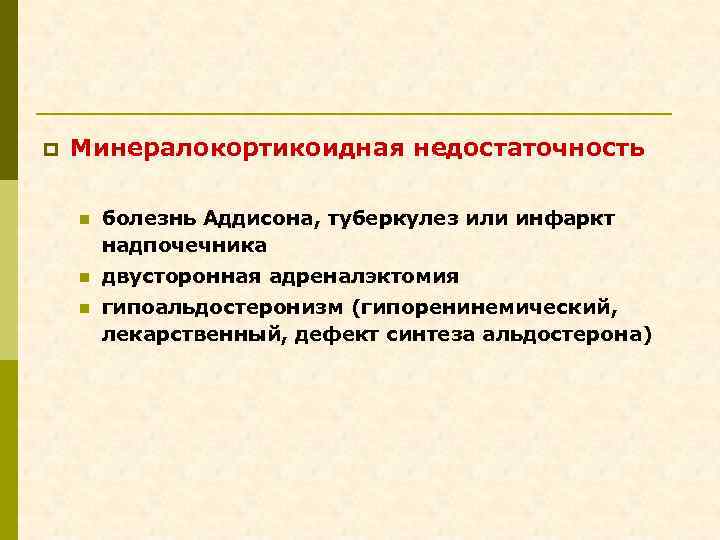 p Минералокортикоидная недостаточность n болезнь Аддисона, туберкулез или инфаркт надпочечника n двусторонная адреналэктомия n