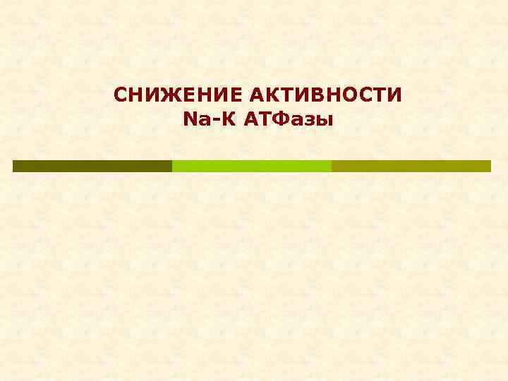 СНИЖЕНИЕ АКТИВНОСТИ Nа-К АТФазы 