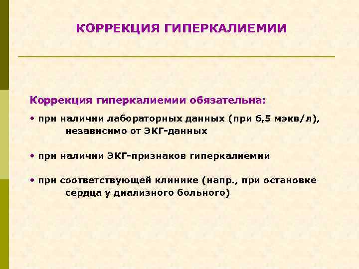 КОРРЕКЦИЯ ГИПЕРКАЛИЕМИИ Коррекция гиперкалиемии обязательна: • при наличии лабораторных данных (при 6, 5 мэкв/л),