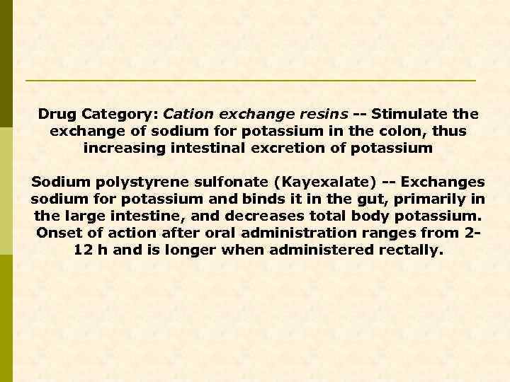 Drug Category: Cation exchange resins -- Stimulate the exchange of sodium for potassium in