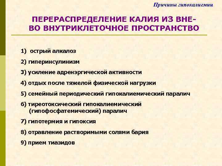 Причины гипокалиемии ПЕРЕРАСПРЕДЕЛЕНИЕ КАЛИЯ ИЗ ВНЕВО ВНУТРИКЛЕТОЧНОЕ ПРОСТРАНСТВО 1) острый алкалоз 2) гиперинсулинизм 3)