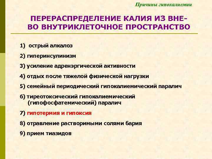 Причины гипокалиемии ПЕРЕРАСПРЕДЕЛЕНИЕ КАЛИЯ ИЗ ВНЕВО ВНУТРИКЛЕТОЧНОЕ ПРОСТРАНСТВО 1) острый алкалоз 2) гиперинсулинизм 3)