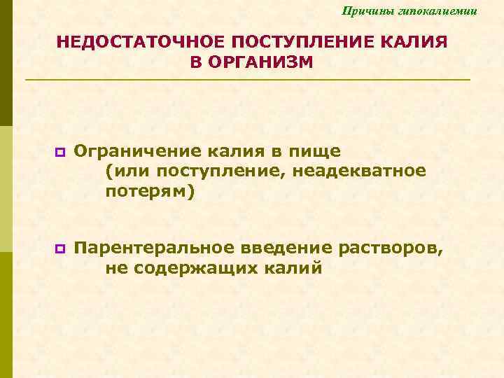 Причины гипокалиемии НЕДОСТАТОЧНОЕ ПОСТУПЛЕНИЕ КАЛИЯ В ОРГАНИЗМ p Ограничение калия в пище (или поступление,