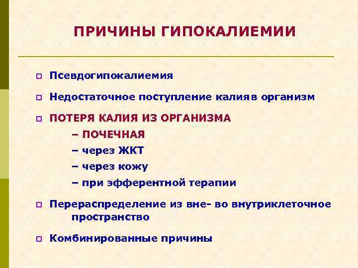 ПРИЧИНЫ ГИПОКАЛИЕМИИ p Псевдогипокалиемия p Недостаточное поступление калияв организм p ПОТЕРЯ КАЛИЯ ИЗ ОРГАНИЗМА