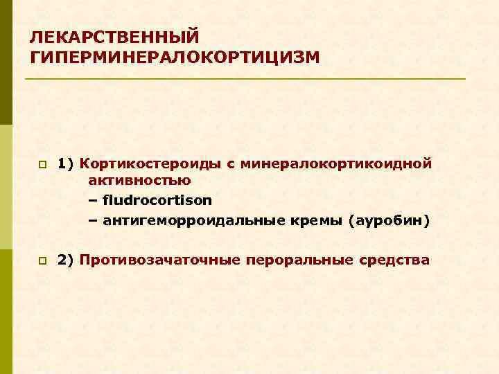 ЛЕКАРСТВЕННЫЙ ГИПЕРМИНЕРАЛОКОРТИЦИЗМ p 1) Кортикостероиды с минералокортикоидной активностью – fludrocortison – антигеморроидальные кремы (ауробин)