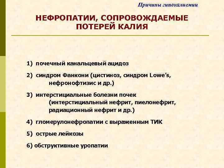 Причины гипокалиемии НЕФРОПАТИИ, СОПРОВОЖДАЕМЫЕ ПОТЕРЕЙ КАЛИЯ 1) почечный канальцевый ацидоз 2) синдром Фанкони (цистиноз,