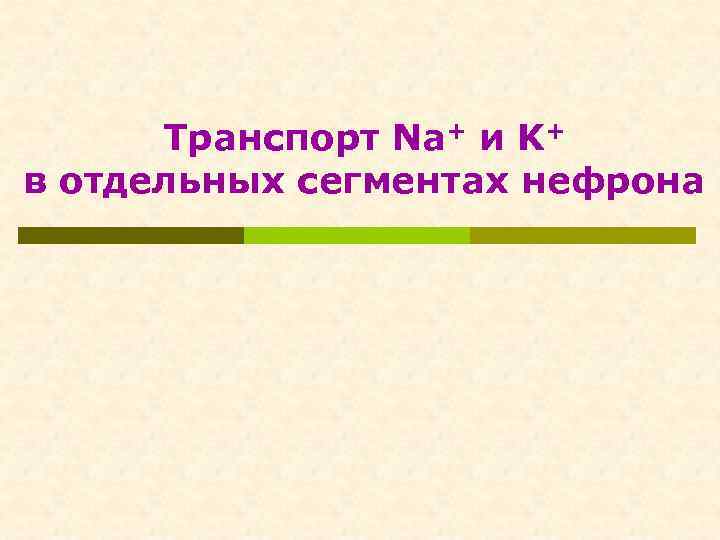 Транспорт Nа+ и K+ в отдельных сегментах нефрона 