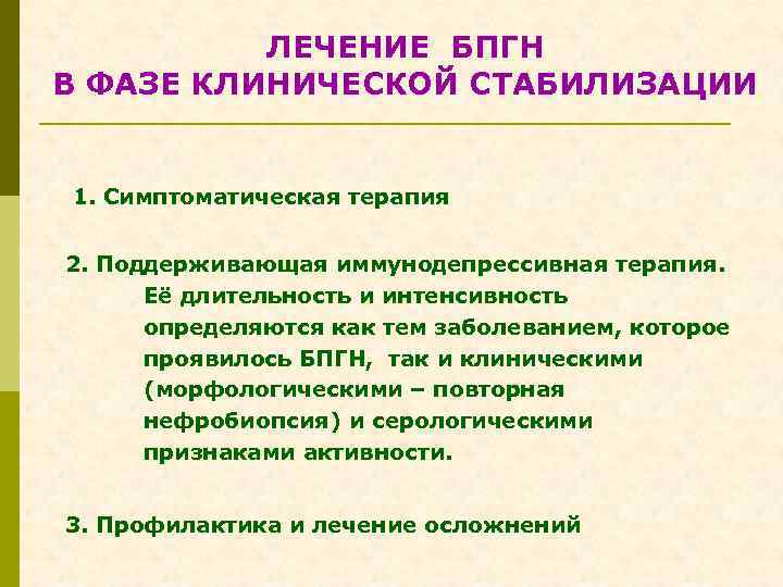 ЛЕЧЕНИЕ БПГН В ФАЗЕ КЛИНИЧЕСКОЙ СТАБИЛИЗАЦИИ 1. Симптоматическая терапия 2. Поддерживающая иммунодепрессивная терапия. Её