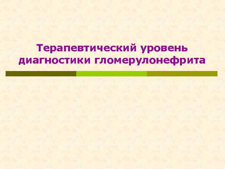 Терапевтический уровень диагностики гломерулонефрита 