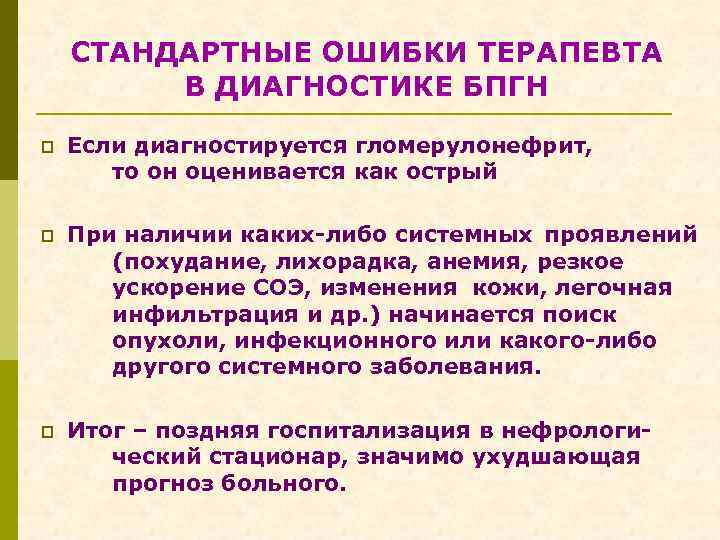 СТАНДАРТНЫЕ ОШИБКИ ТЕРАПЕВТА В ДИАГНОСТИКЕ БПГН p Если диагностируется гломерулонефрит, то он оценивается как