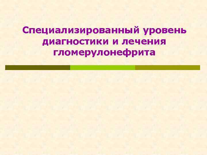 Специализированный уровень диагностики и лечения гломерулонефрита 