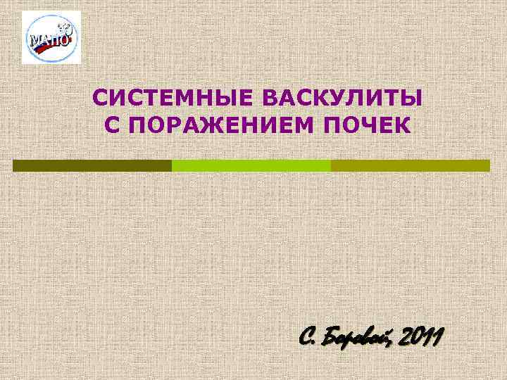 СИСТЕМНЫЕ ВАСКУЛИТЫ С ПОРАЖЕНИЕМ ПОЧЕК С. Боровой, 2011 