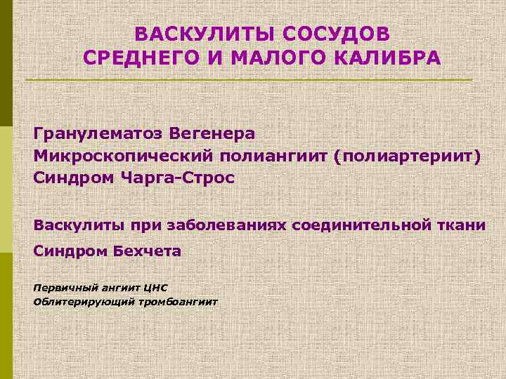 ВАСКУЛИТЫ СОСУДОВ СРЕДНЕГО И МАЛОГО КАЛИБРА Гранулематоз Вегенера Микроскопический полиангиит (полиартериит) Синдром Чарга-Строс Васкулиты