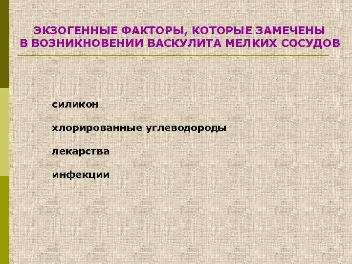 ЭКЗОГЕННЫЕ ФАКТОРЫ, КОТОРЫЕ ЗАМЕЧЕНЫ В ВОЗНИКНОВЕНИИ ВАСКУЛИТА МЕЛКИХ СОСУДОВ силикон хлорированные углеводороды лекарства инфекции