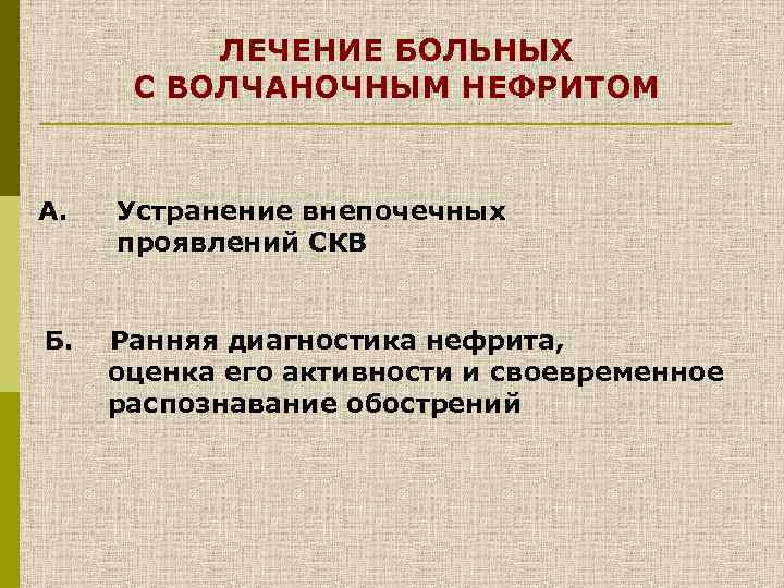 ЛЕЧЕНИЕ БОЛЬНЫХ С ВОЛЧАНОЧНЫМ НЕФРИТОМ А. Устранение внепочечных проявлений СКВ Б. Ранняя диагностика нефрита,