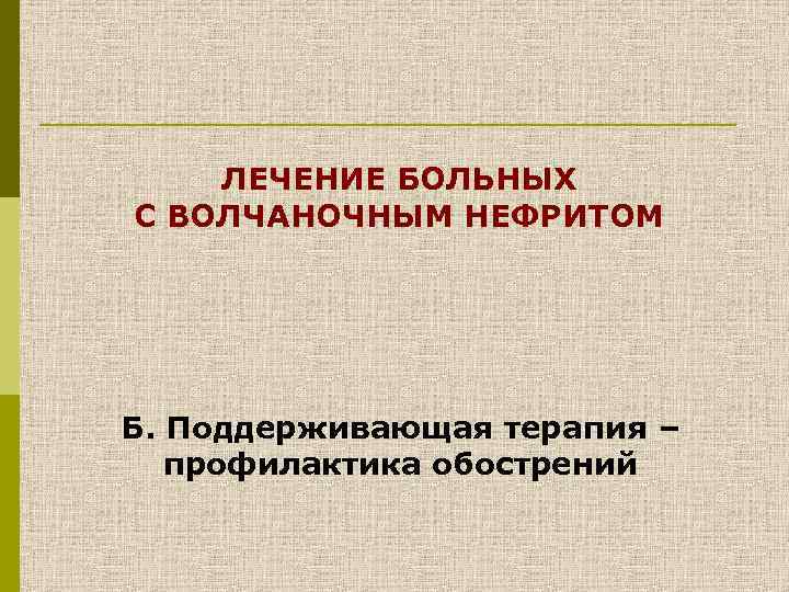 ЛЕЧЕНИЕ БОЛЬНЫХ С ВОЛЧАНОЧНЫМ НЕФРИТОМ Б. Поддерживающая терапия – профилактика обострений 