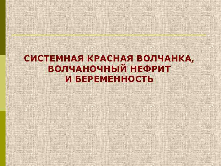 СИСТЕМНАЯ КРАСНАЯ ВОЛЧАНКА, ВОЛЧАНОЧНЫЙ НЕФРИТ И БЕРЕМЕННОСТЬ 