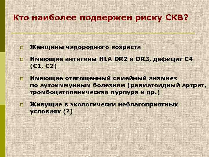 Кто наиболее подвержен риску СКВ? p Женщины чадородного возраста p Имеющие антигены HLA DR