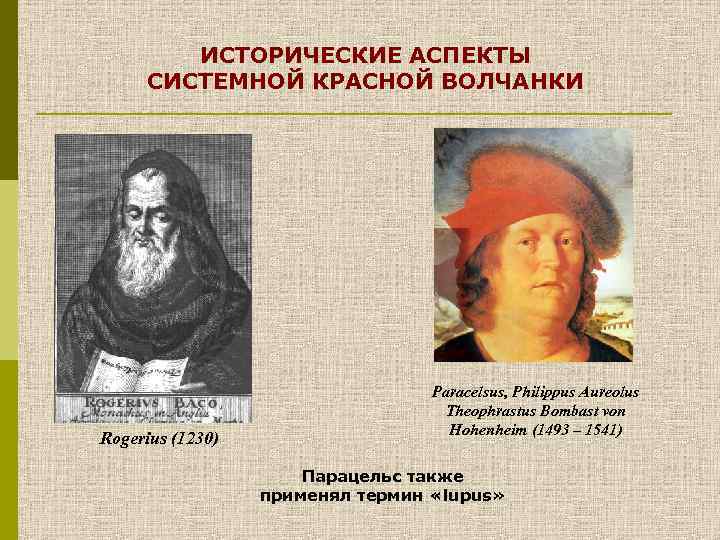 ИСТОРИЧЕСКИЕ АСПЕКТЫ СИСТЕМНОЙ КРАСНОЙ ВОЛЧАНКИ Rogerius (1230) Paracelsus, Philippus Aureolus Theophrastus Bombast von Hohenheim