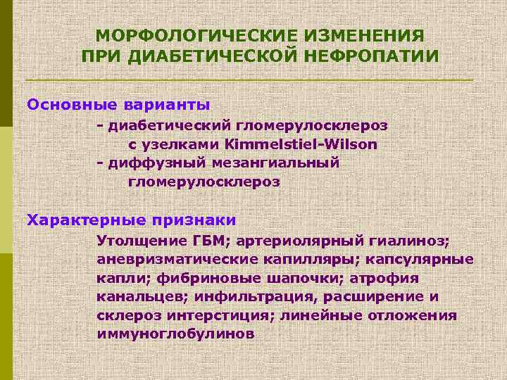 МОРФОЛОГИЧЕСКИЕ ИЗМЕНЕНИЯ ПРИ ДИАБЕТИЧЕСКОЙ НЕФРОПАТИИ Основные варианты - диабетический гломерулосклероз с узелками Kimmelstiel-Wilson -