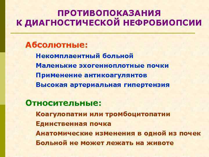 ПРОТИВОПОКАЗАНИЯ К ДИАГНОСТИЧЕСКОЙ НЕФРОБИОПСИИ Абсолютные: Некомплаентный больной Маленькие эхогенноплотные почки Применение антикоагулянтов Высокая артериальная