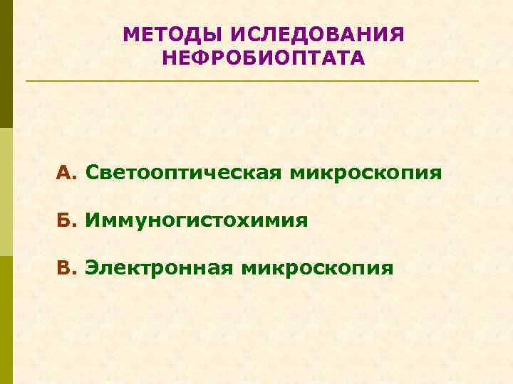 МЕТОДЫ ИСЛЕДОВАНИЯ НЕФРОБИОПТАТА А. Светооптическая микроскопия Б. Иммуногистохимия В. Электронная микроскопия 