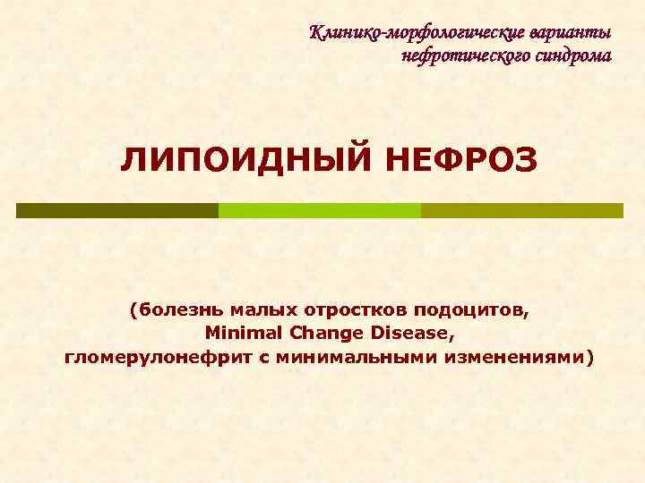 Клинико-морфологические варианты нефротического синдрома ЛИПОИДНЫЙ НЕФРОЗ (болезнь малых отростков подоцитов, Minimal Change Disease, гломерулонефрит