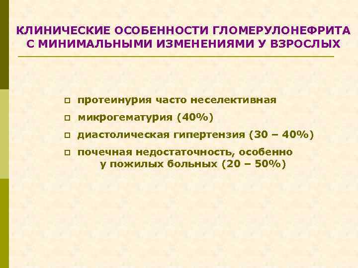 КЛИНИЧЕСКИЕ ОСОБЕННОСТИ ГЛОМЕРУЛОНЕФРИТА С МИНИМАЛЬНЫМИ ИЗМЕНЕНИЯМИ У ВЗРОСЛЫХ p протеинурия часто неселективная p микрогематурия