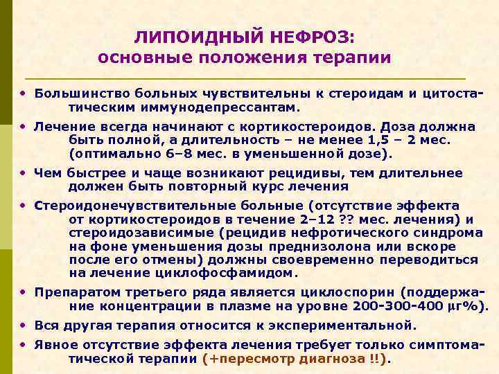 ЛИПОИДНЫЙ НЕФРОЗ: основные положения терапии • Большинство больных чувствительны к стероидам и цитостатическим иммунодепрессантам.